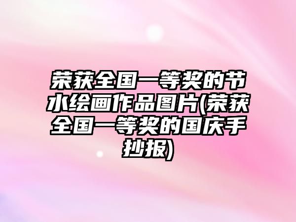 榮獲全國(guó)一等獎(jiǎng)的節(jié)水繪畫(huà)作品圖片(榮獲全國(guó)一等獎(jiǎng)的國(guó)慶手抄報(bào))