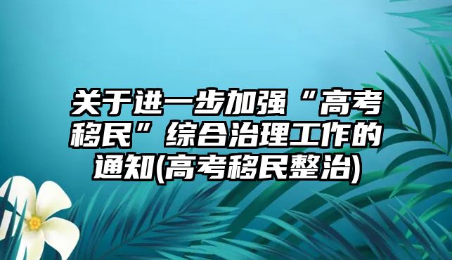 關于進一步加強“高考移民”綜合治理工作的通知(高考移民整治)