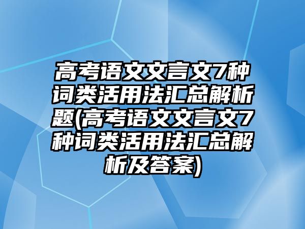 高考語文文言文7種詞類活用法匯總解析題(高考語文文言文7種詞類活用法匯總解析及答案)