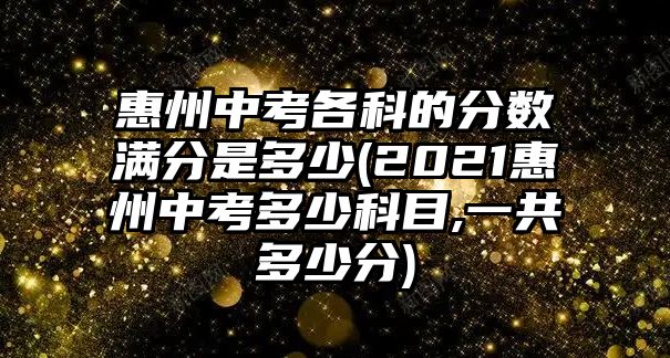 惠州中考各科的分數滿分是多少(2021惠州中考多少科目,一共多少分)