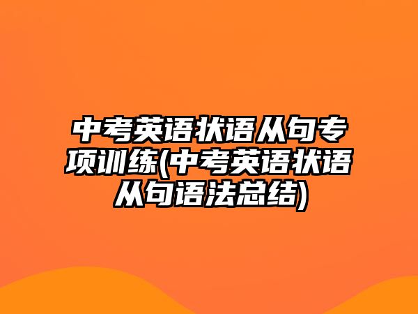 中考英語狀語從句專項(xiàng)訓(xùn)練(中考英語狀語從句語法總結(jié))