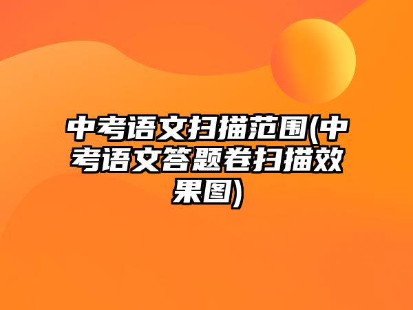 中考語(yǔ)文掃描范圍(中考語(yǔ)文答題卷掃描效果圖)