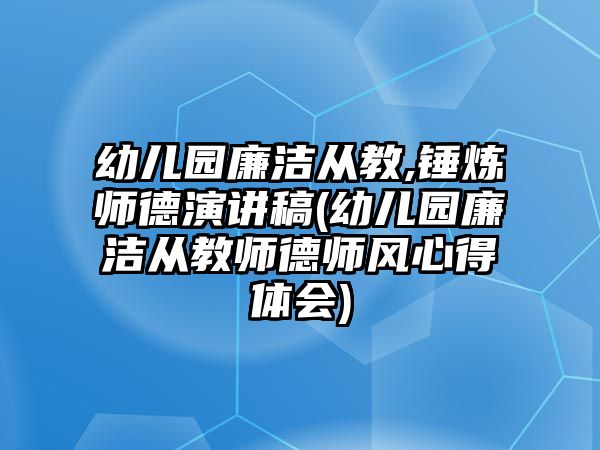 幼兒園廉潔從教,錘煉師德演講稿(幼兒園廉潔從教師德師風心得體會)