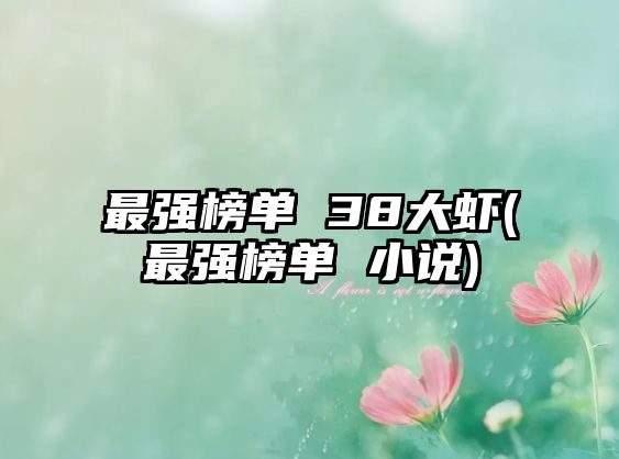 最強(qiáng)榜單 38大蝦(最強(qiáng)榜單 小說)