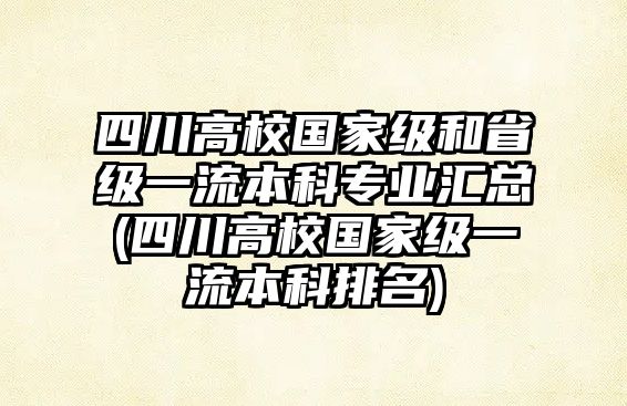 四川高校國(guó)家級(jí)和省級(jí)一流本科專業(yè)匯總(四川高校國(guó)家級(jí)一流本科排名)