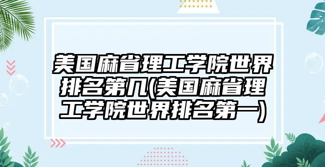 美國麻省理工學院世界排名第幾(美國麻省理工學院世界排名第一)