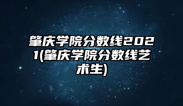 肇慶學(xué)院分?jǐn)?shù)線2021(肇慶學(xué)院分?jǐn)?shù)線藝術(shù)生)