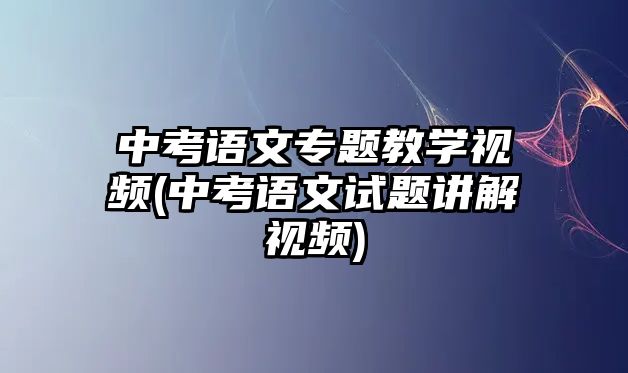 中考語文專題教學視頻(中考語文試題講解視頻)