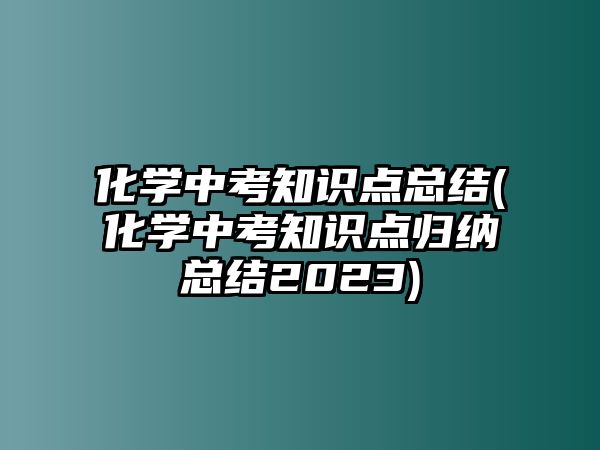 化學中考知識點總結(化學中考知識點歸納總結2023)