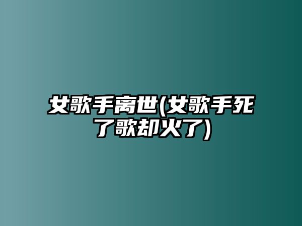 女歌手離世(女歌手死了歌卻火了)