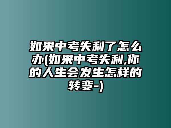 如果中考失利了怎么辦(如果中考失利,你的人生會(huì)發(fā)生怎樣的轉(zhuǎn)變-)