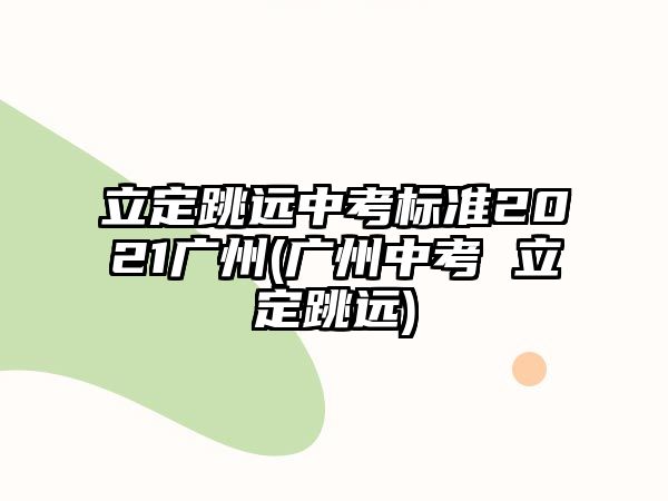 立定跳遠中考標準2021廣州(廣州中考 立定跳遠)