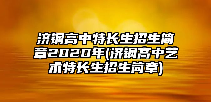 濟(jì)鋼高中特長(zhǎng)生招生簡(jiǎn)章2020年(濟(jì)鋼高中藝術(shù)特長(zhǎng)生招生簡(jiǎn)章)