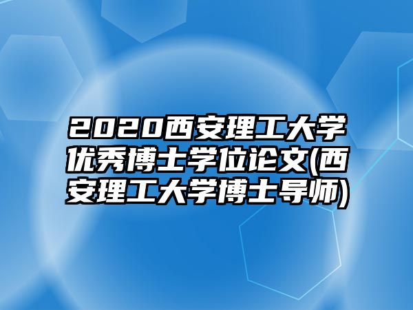 2020西安理工大學(xué)優(yōu)秀博士學(xué)位論文(西安理工大學(xué)博士導(dǎo)師)