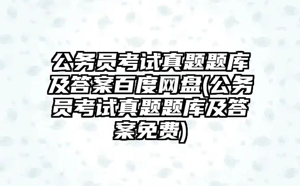 公務(wù)員考試真題題庫(kù)及答案百度網(wǎng)盤(pán)(公務(wù)員考試真題題庫(kù)及答案免費(fèi))