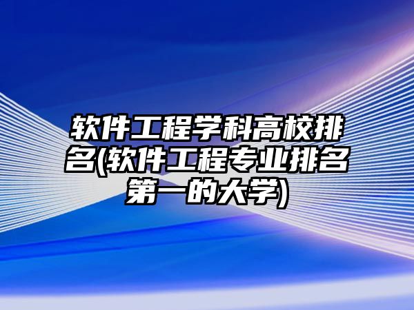 軟件工程學科高校排名(軟件工程專業(yè)排名第一的大學)