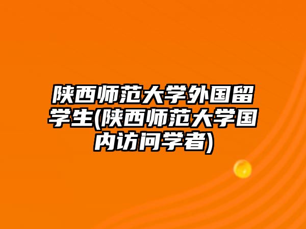 陜西師范大學(xué)外國(guó)留學(xué)生(陜西師范大學(xué)國(guó)內(nèi)訪問學(xué)者)