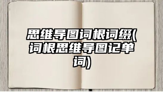 思維導(dǎo)圖詞根詞綴(詞根思維導(dǎo)圖記單詞)