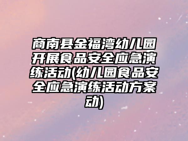 商南縣金福灣幼兒園開展食品安全應急演練活動(幼兒園食品安全應急演練活動方案動)