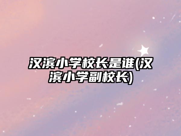 漢濱小學(xué)校長是誰(漢濱小學(xué)副校長)