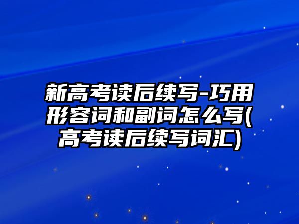 新高考讀后續(xù)寫(xiě)-巧用形容詞和副詞怎么寫(xiě)(高考讀后續(xù)寫(xiě)詞匯)