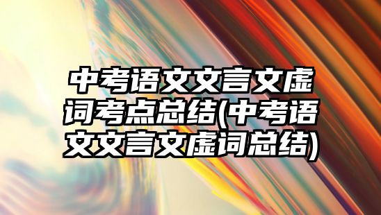 中考語文文言文虛詞考點總結(jié)(中考語文文言文虛詞總結(jié))