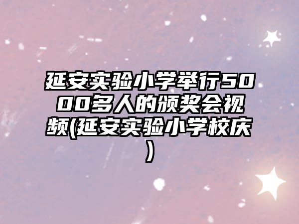 延安實驗小學舉行5000多人的頒獎會視頻(延安實驗小學校慶)