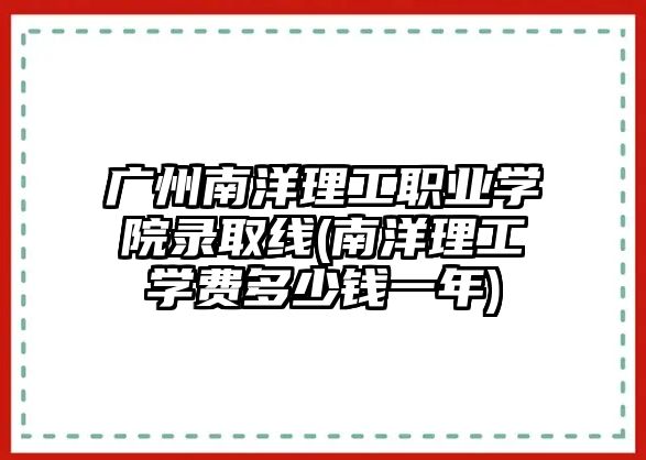 廣州南洋理工職業(yè)學院錄取線(南洋理工學費多少錢一年)