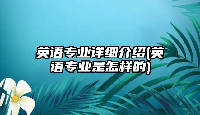 英語專業(yè)詳細(xì)介紹(英語專業(yè)是怎樣的)