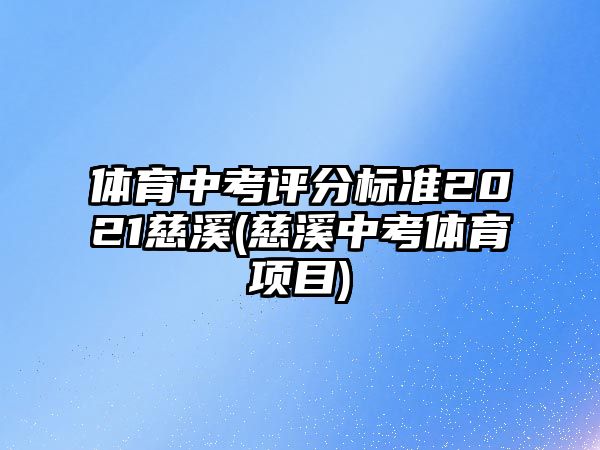 體育中考評(píng)分標(biāo)準(zhǔn)2021慈溪(慈溪中考體育項(xiàng)目)