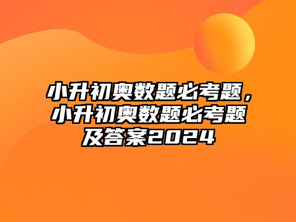 小升初奧數(shù)題必考題，小升初奧數(shù)題必考題及答案2024