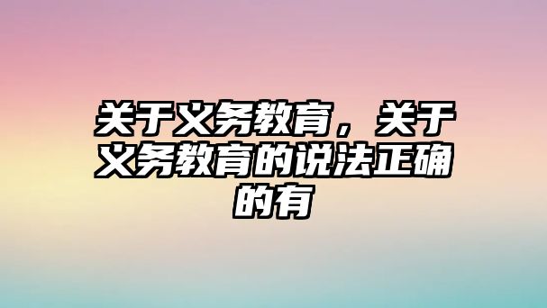 關(guān)于義務教育，關(guān)于義務教育的說法正確的有