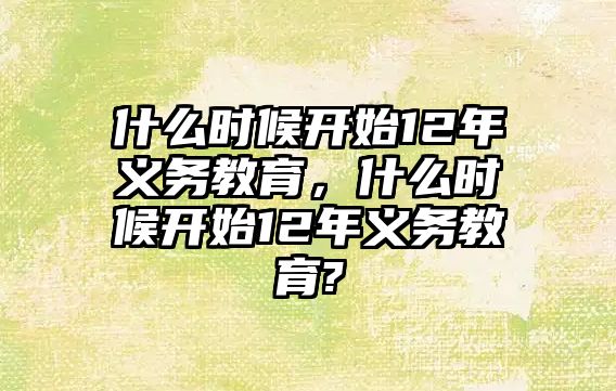 什么時候開始12年義務教育，什么時候開始12年義務教育?