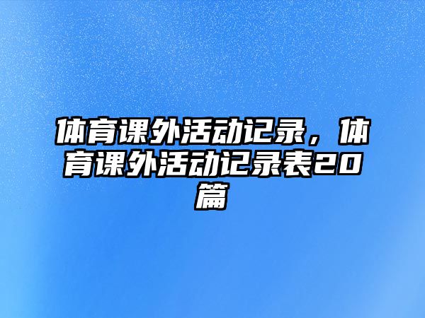 體育課外活動記錄，體育課外活動記錄表20篇