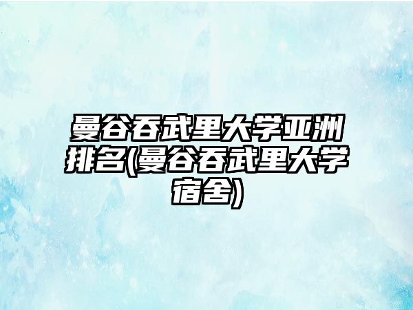 曼谷吞武里大學亞洲排名(曼谷吞武里大學宿舍)