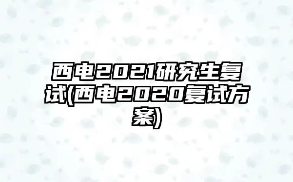 西電2021研究生復試(西電2020復試方案)