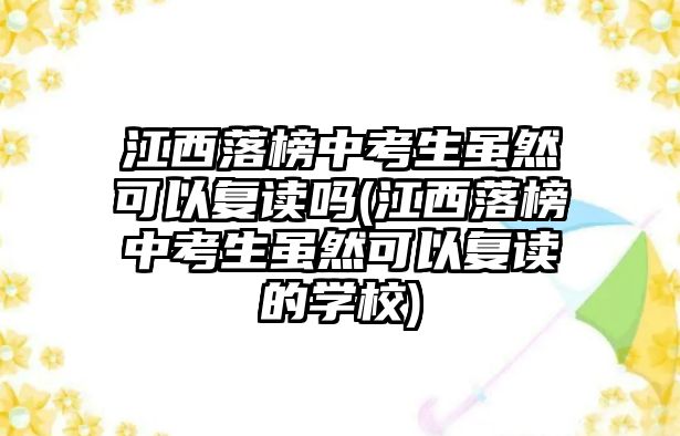 江西落榜中考生雖然可以復(fù)讀嗎(江西落榜中考生雖然可以復(fù)讀的學(xué)校)