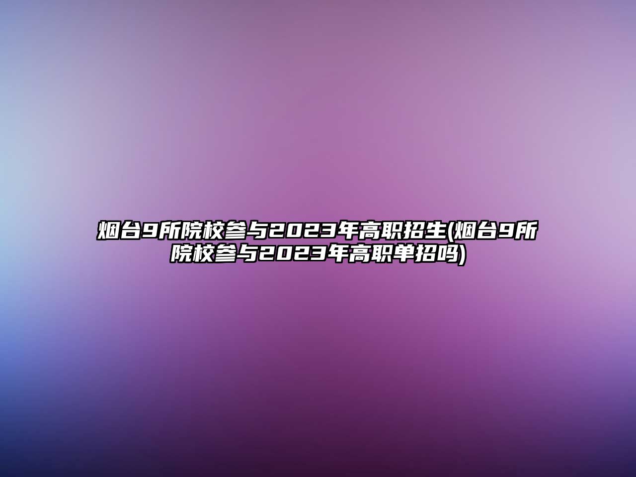 煙臺(tái)9所院校參與2023年高職招生(煙臺(tái)9所院校參與2023年高職單招嗎)