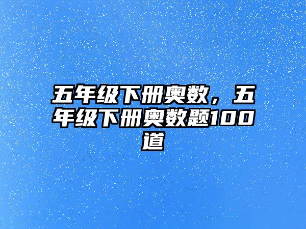 五年級下冊奧數(shù)，五年級下冊奧數(shù)題100道