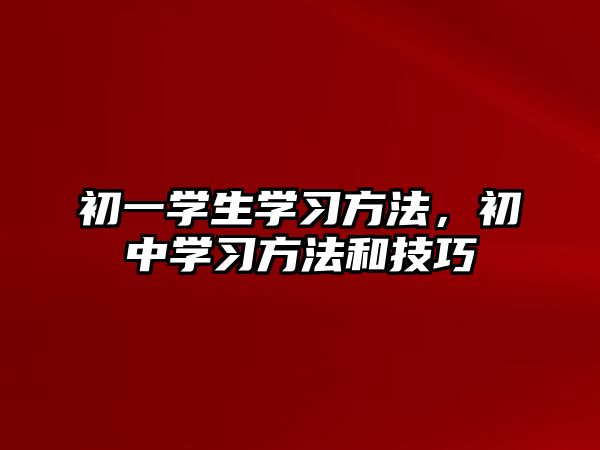 初一學(xué)生學(xué)習(xí)方法，初中學(xué)習(xí)方法和技巧