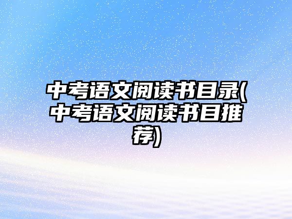 中考語文閱讀書目錄(中考語文閱讀書目推薦)