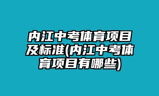 內(nèi)江中考體育項目及標準(內(nèi)江中考體育項目有哪些)