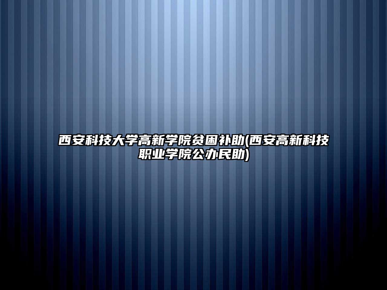 西安科技大學(xué)高新學(xué)院貧困補助(西安高新科技職業(yè)學(xué)院公辦民助)