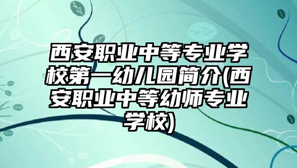 西安職業(yè)中等專業(yè)學(xué)校第一幼兒園簡(jiǎn)介(西安職業(yè)中等幼師專業(yè)學(xué)校)