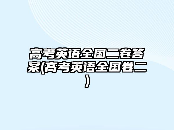 高考英語(yǔ)全國(guó)二卷答案(高考英語(yǔ)全國(guó)卷二)