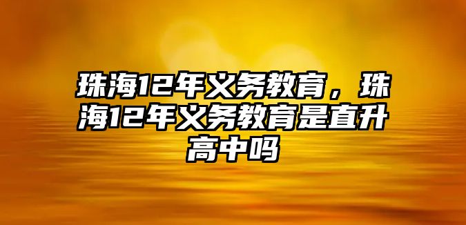 珠海12年義務(wù)教育，珠海12年義務(wù)教育是直升高中嗎