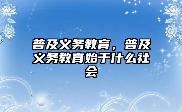 普及義務(wù)教育，普及義務(wù)教育始于什么社會(huì)