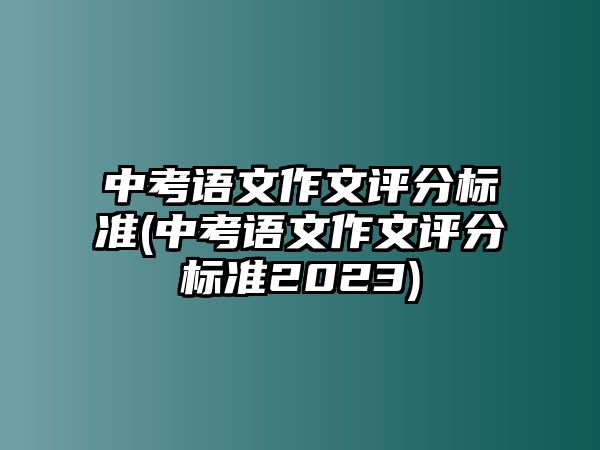 中考語文作文評分標準(中考語文作文評分標準2023)