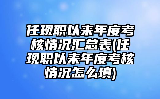 任現(xiàn)職以來年度考核情況匯總表(任現(xiàn)職以來年度考核情況怎么填)