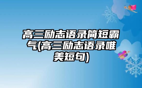 高三勵志語錄簡短霸氣(高三勵志語錄唯美短句)